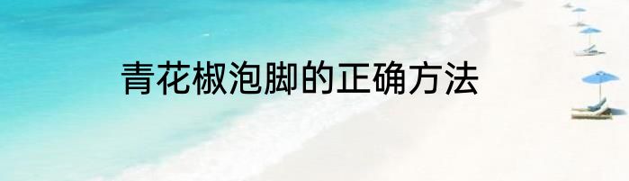 青花椒泡脚的正确方法