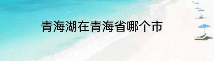 青海湖在青海省哪个市