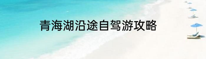 青海湖沿途自驾游攻略