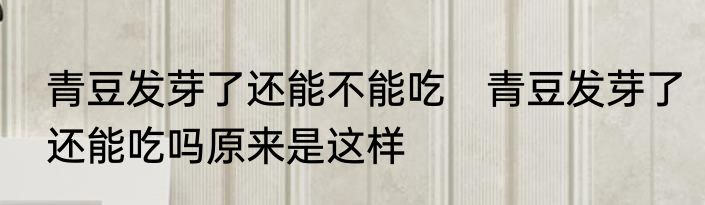 青豆发芽了还能不能吃　青豆发芽了还能吃吗原来是这样