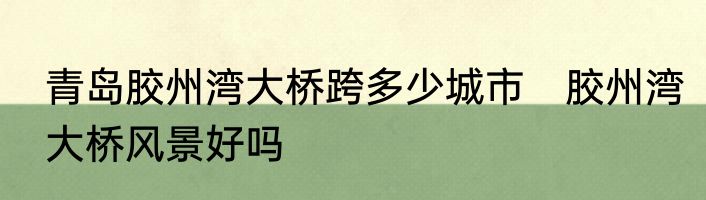 青岛胶州湾大桥跨多少城市　胶州湾大桥风景好吗
