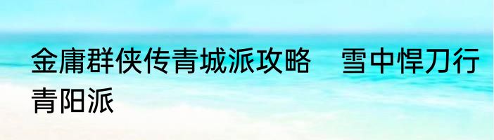 金庸群侠传青城派攻略　雪中悍刀行青阳派