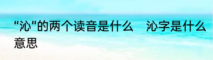 “沁”的两个读音是什么　沁字是什么意思