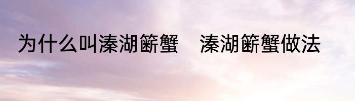 为什么叫溱湖簖蟹　溱湖簖蟹做法