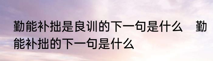 勤能补拙是良训的下一句是什么　勤能补拙的下一句是什么
