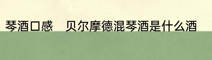 琴酒口感　贝尔摩德混琴酒是什么酒