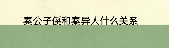 秦公子傒和秦异人什么关系
