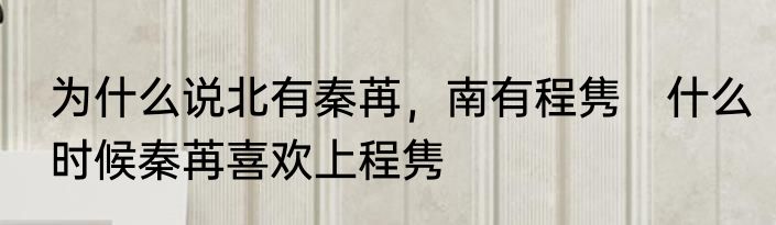 为什么说北有秦苒，南有程隽　什么时候秦苒喜欢上程隽