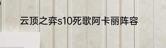 云顶之弈s10死歌阿卡丽阵容