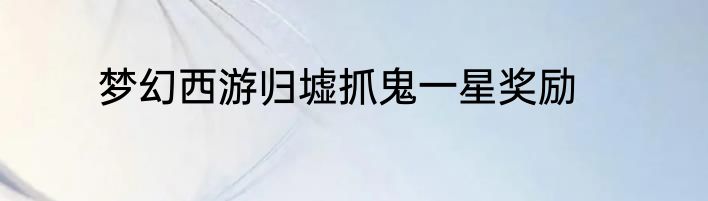 梦幻西游归墟抓鬼一星奖励