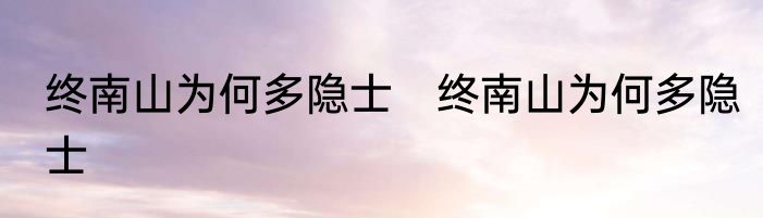 终南山为何多隐士　终南山为何多隐士