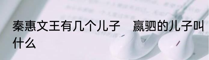 秦惠文王有几个儿子　嬴驷的儿子叫什么