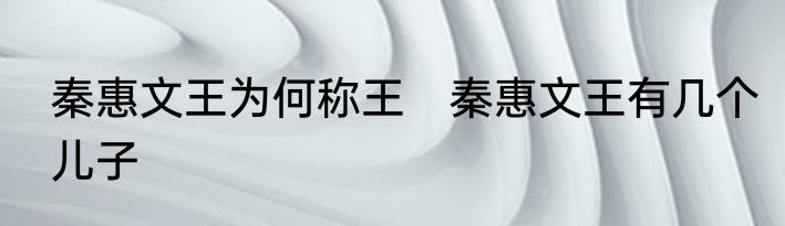 秦惠文王为何称王　秦惠文王有几个儿子