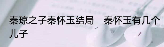 秦琼之子秦怀玉结局　秦怀玉有几个儿子