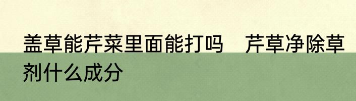 盖草能芹菜里面能打吗　芹草净除草剂什么成分