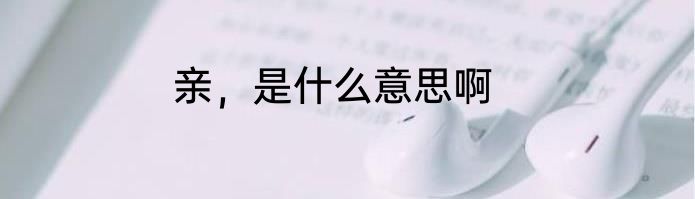 亲，是什么意思啊