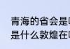 青海的省会是哪个城市　青海的省会是什么敦煌在哪个省