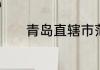 青岛直辖市范围　青岛直辖市