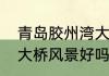 青岛胶州湾大桥跨多少城市　胶州湾大桥风景好吗