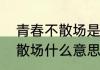 青春不散场是什么意思　却在烟火在散场什么意思