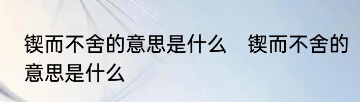 锲而不舍的意思是什么　锲而不舍的意思是什么