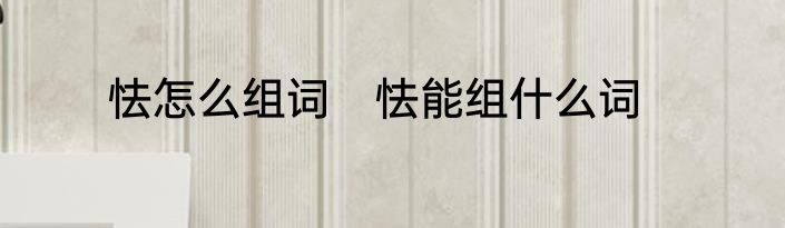 怯怎么组词　怯能组什么词