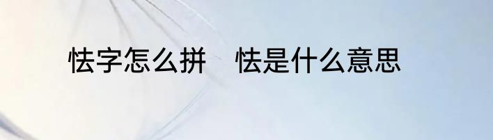 怯字怎么拼　怯是什么意思