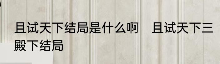 且试天下结局是什么啊　且试天下三殿下结局