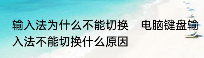 输入法为什么不能切换　电脑键盘输入法不能切换什么原因