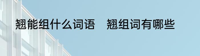 翘能组什么词语　翘组词有哪些