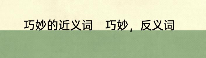 巧妙的近义词　巧妙，反义词