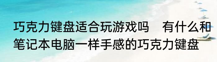 巧克力键盘适合玩游戏吗　有什么和笔记本电脑一样手感的巧克力键盘