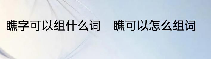 瞧字可以组什么词　瞧可以怎么组词