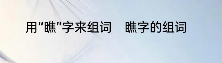 用“瞧”字来组词　瞧字的组词