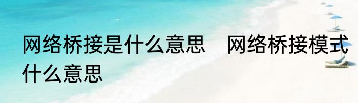 网络桥接是什么意思　网络桥接模式什么意思