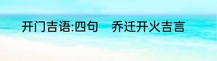 开门吉语:四句　乔迁开火吉言