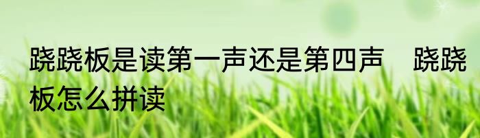 跷跷板是读第一声还是第四声　跷跷板怎么拼读