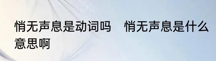 悄无声息是动词吗　悄无声息是什么意思啊
