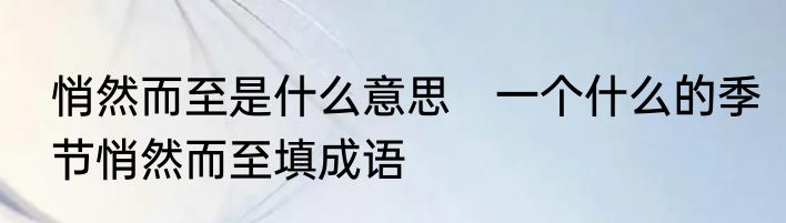 悄然而至是什么意思　一个什么的季节悄然而至填成语