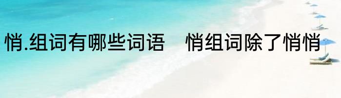 悄.组词有哪些词语　悄组词除了悄悄