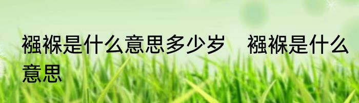 襁褓是什么意思多少岁　襁褓是什么意思