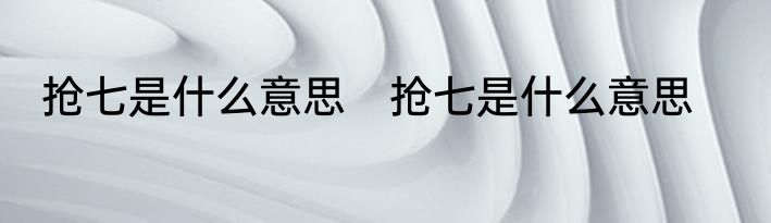 抢七是什么意思　抢七是什么意思
