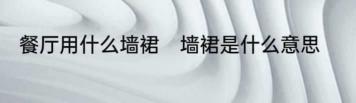 餐厅用什么墙裙　墙裙是什么意思