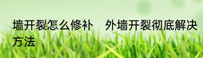 墙开裂怎么修补　外墙开裂彻底解决方法
