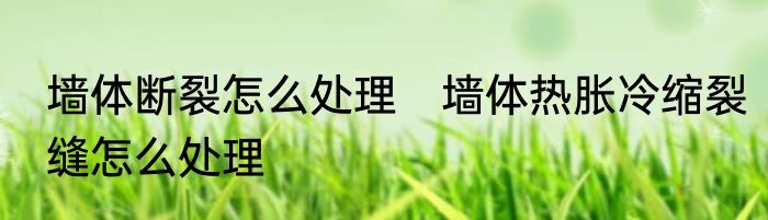 墙体断裂怎么处理　墙体热胀冷缩裂缝怎么处理