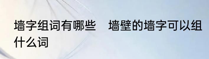 墙字组词有哪些　墙壁的墙字可以组什么词
