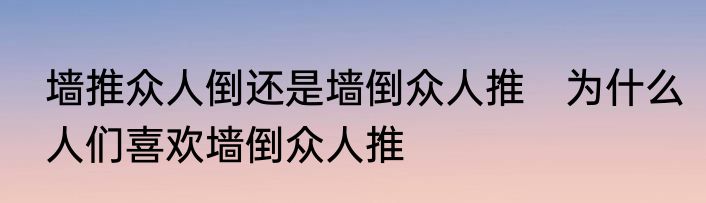 墙推众人倒还是墙倒众人推　为什么人们喜欢墙倒众人推