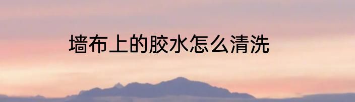 墙布上的胶水怎么清洗