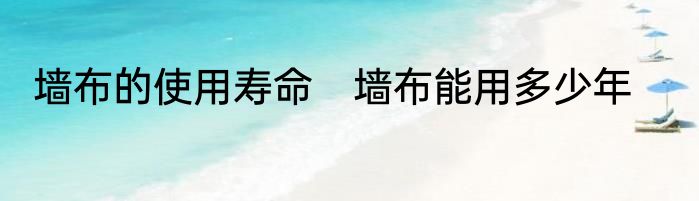 墙布的使用寿命　墙布能用多少年