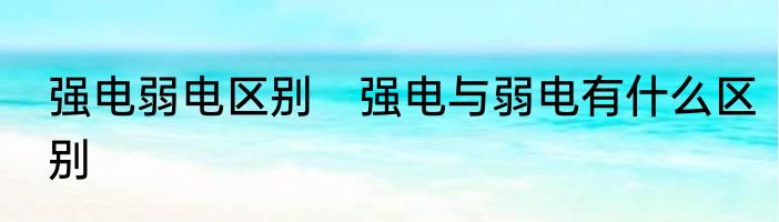 强电弱电区别　强电与弱电有什么区别